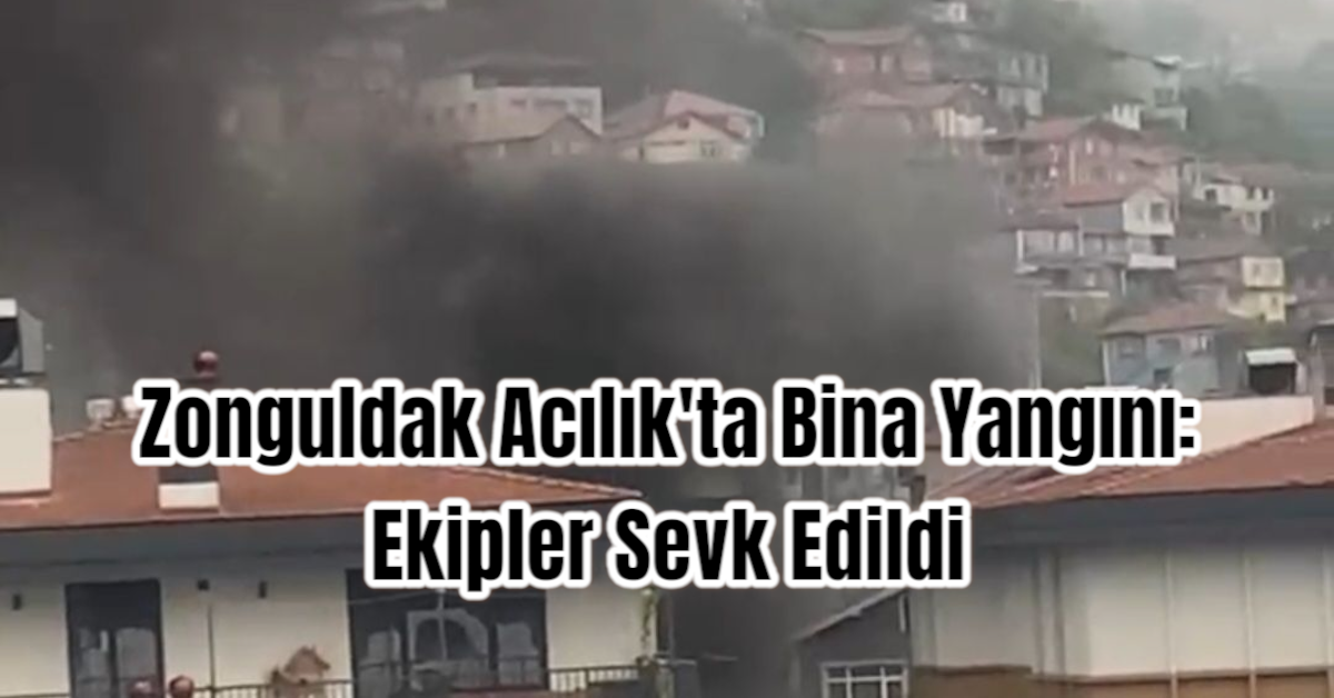Zonguldak Acılık'ta Bina Yangını: Ekipler Sevk Edildi