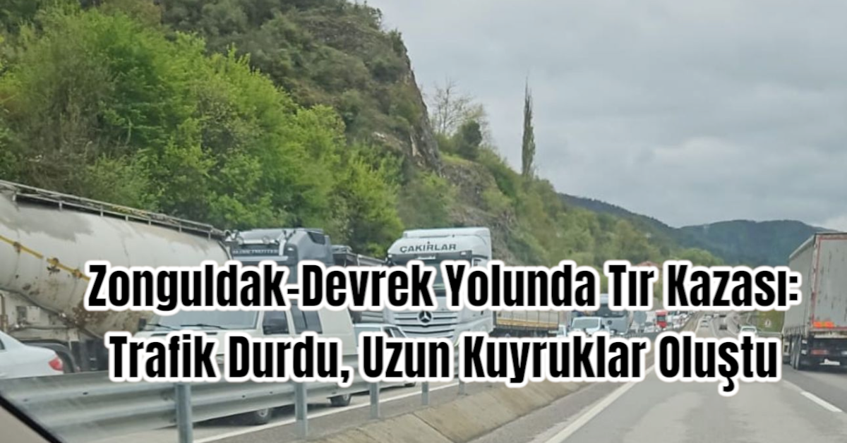 Zonguldak-Devrek Yolunda Tır Kazası: Trafik Durdu, Uzun Kuyruklar Oluştu