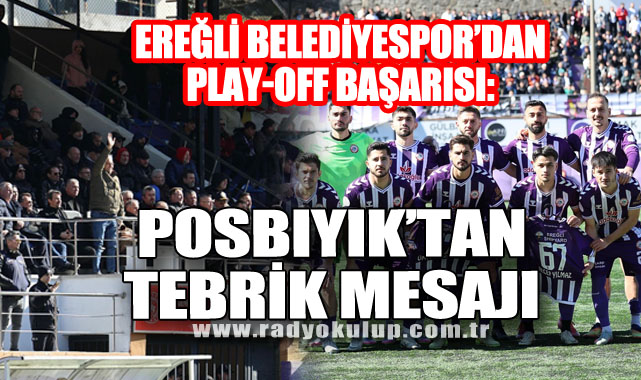 Ereğli Belediyespor’dan Play-Off Başarısı: Posbıyık’tan Tebrik Mesajı
