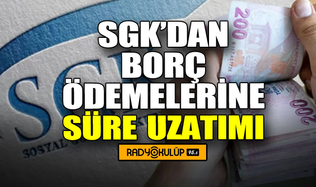 SGK’dan Borç Ödemelerine Süre Uzatımı