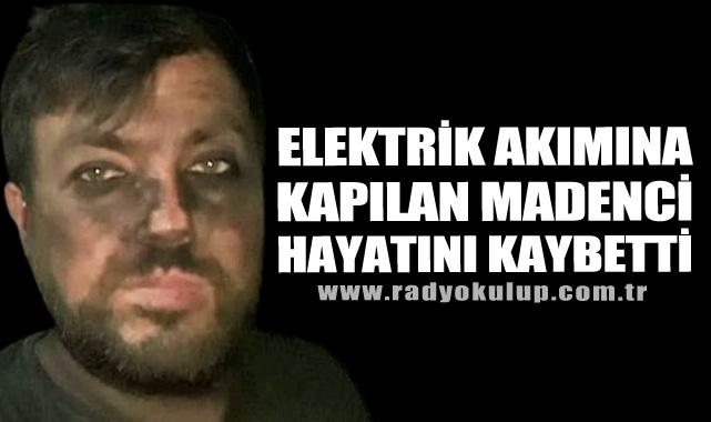 Elektrik akımına kapılan madenci hayatını kaybetti