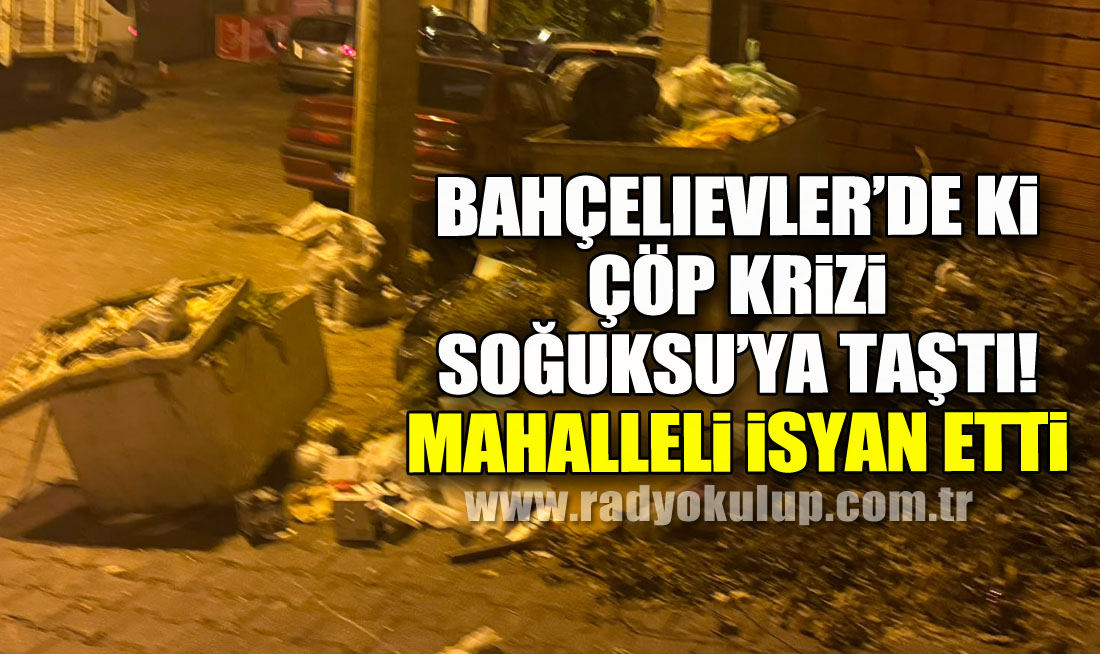 Bahçelievler’de ki çöp krizi Soğuksu’ya taştı! Mahalleli isyan etti