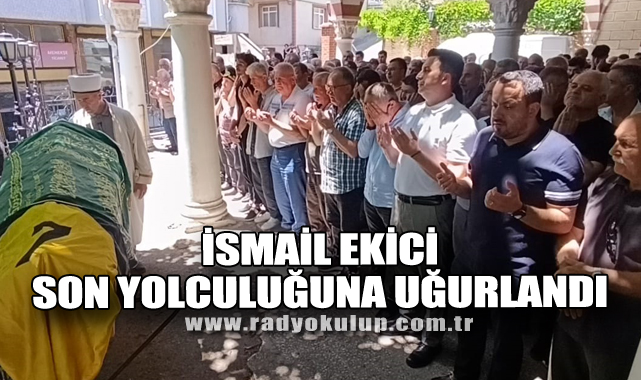 İsmail Ekici Son Yolculuğuna Uğurlandı