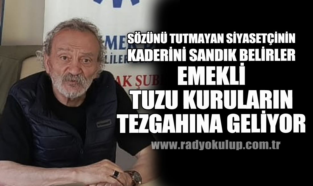 Sözünü Tutmayan Siyasetçinin Kaderini Sandık Belirler. Emekli Tuzu Kuruların Tezgahına Geliyor
