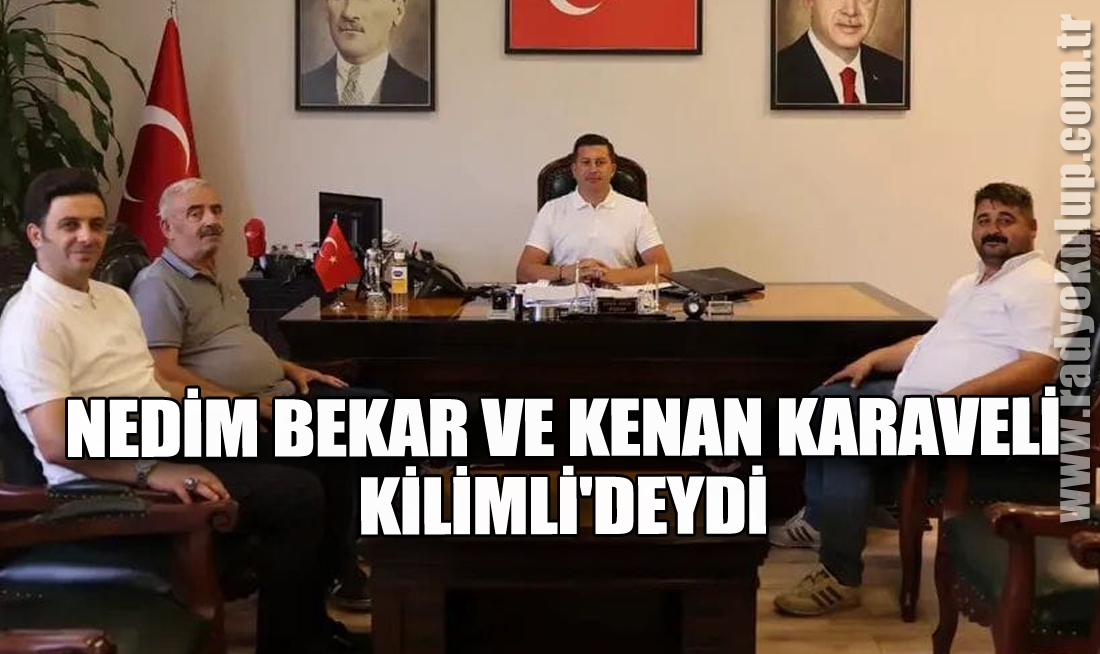 Nedim Bekar ve Kenan Karaveli Kilimli'deydi​