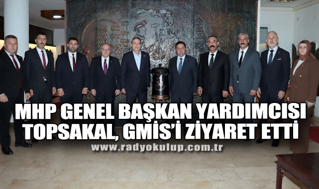 MHP GENEL BAŞKAN YARDIMCISI TOPSAKAL, GMİS’İ ZİYARET ETTİ