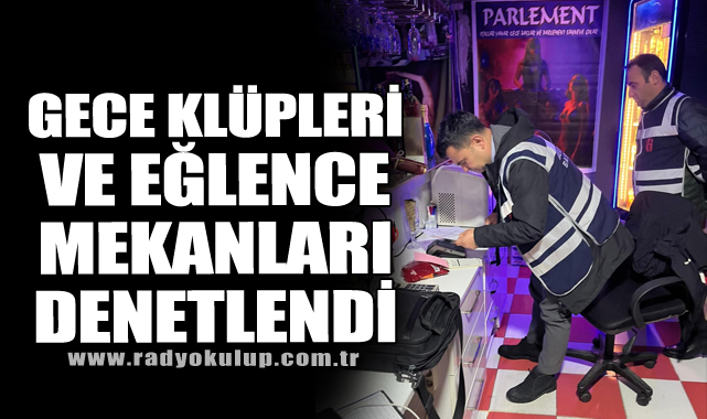 Gece Klüpleri ve Eğlence Mekanları Denetlendi 