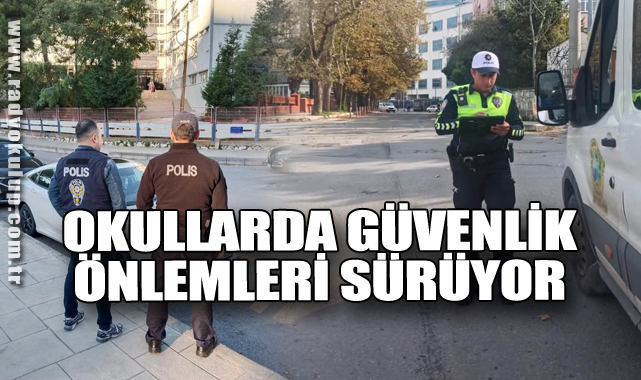 OKULLARDA GÜVENLİK ÖNLEMLERİ SÜRÜYOR